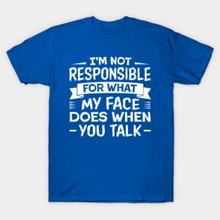 I'm Not Responsible for What My Face Does When You Talk T-Shirt